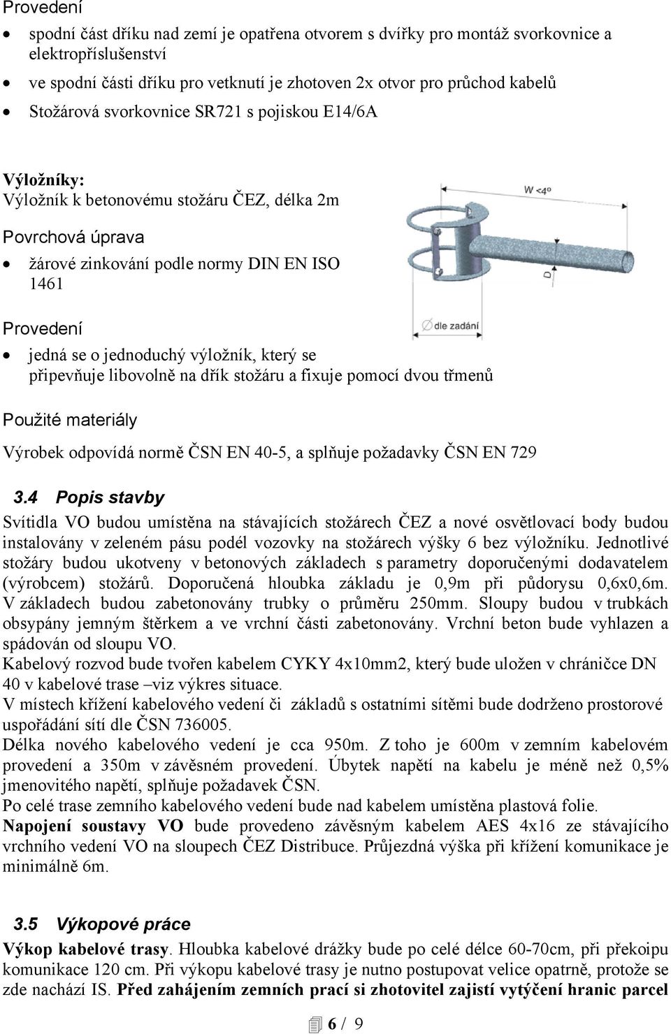 který se připevňuje libovolně na dřík stožáru a fixuje pomocí dvou třmenů Použité materiály Výrobek odpovídá normě ČSN EN 40-5, a splňuje požadavky ČSN EN 729 3.