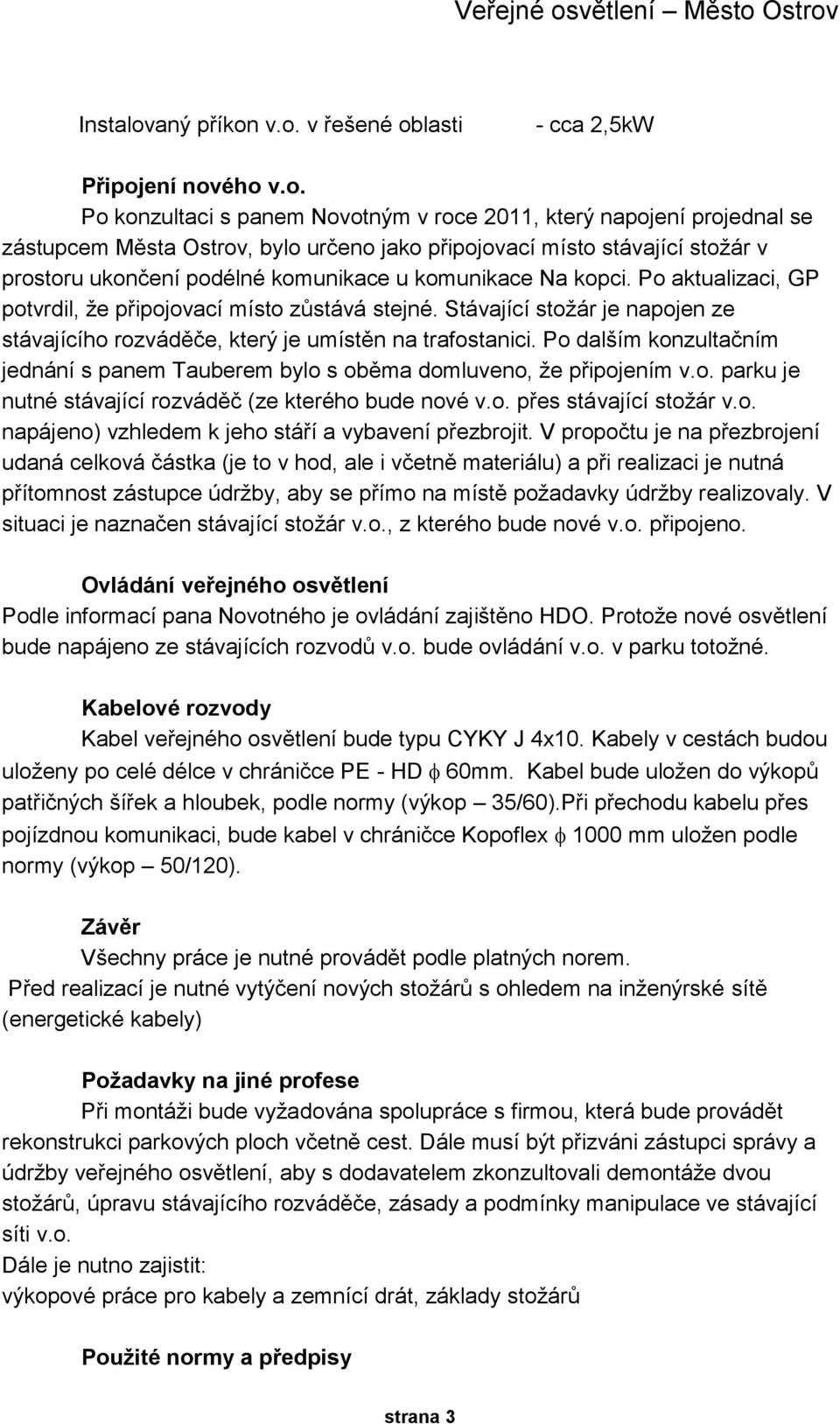 v.o. v řešené oblasti - cca 2,5kW Připojení nového v.o. Po konzultaci s panem Novotným v roce 2011, který napojení projednal se zástupcem Města Ostrov, bylo určeno jako připojovací místo stávající