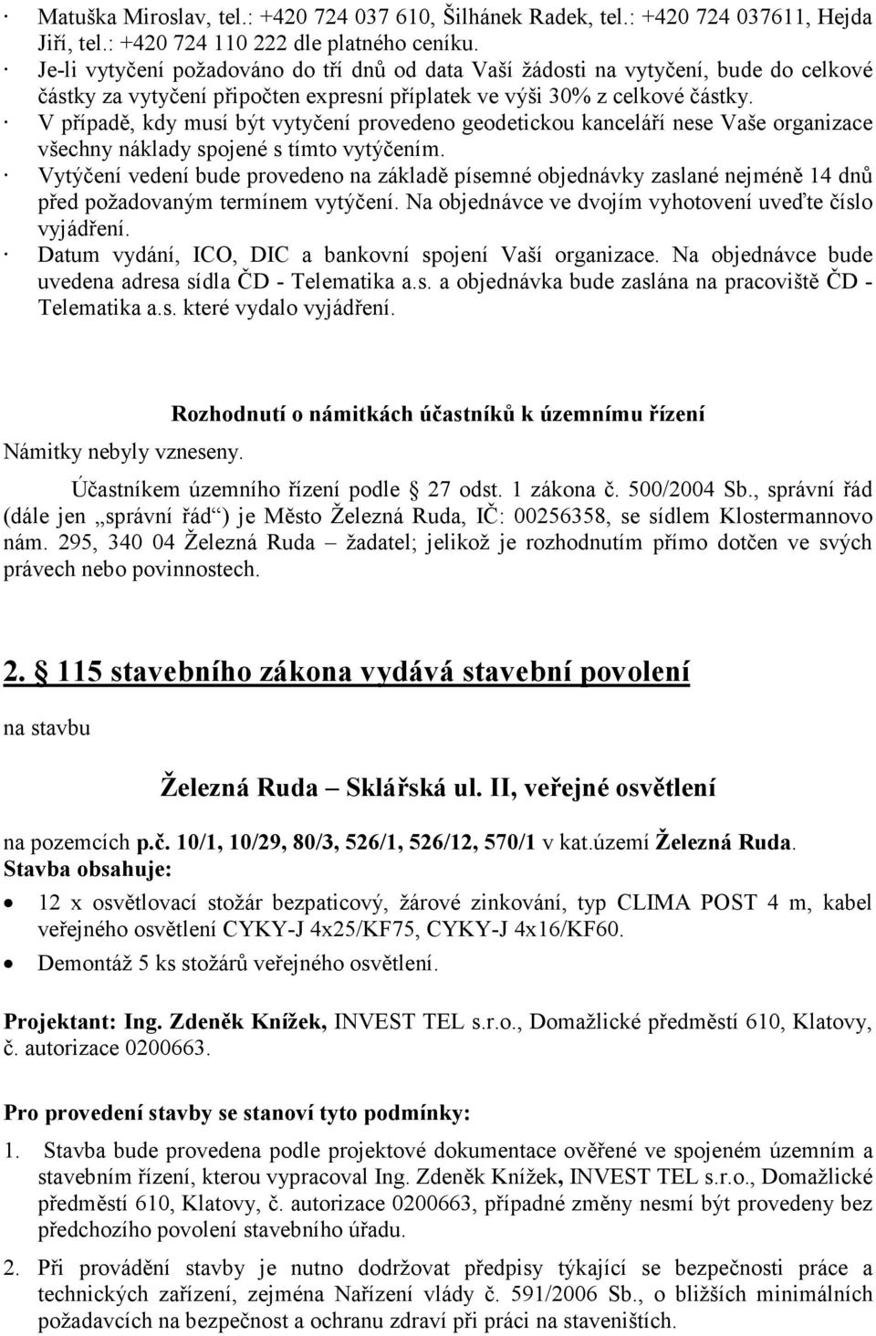 V případě, kdy musí být vytyčení provedeno geodetickou kanceláří nese Vaše organizace všechny náklady spojené s tímto vytýčením.