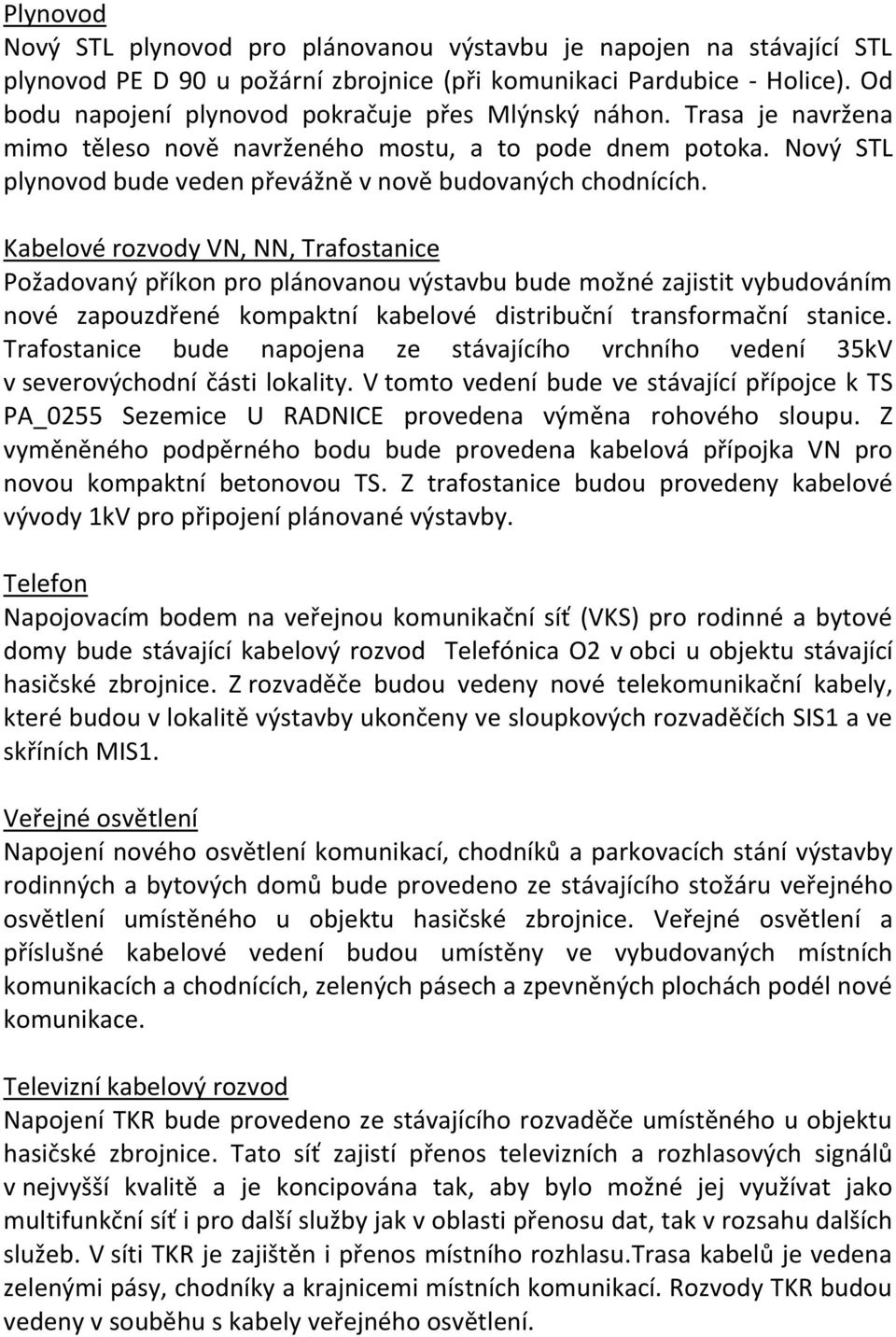 Kabelové rozvody VN, NN, Trafostanice Požadovaný příkon pro plánovanou výstavbu bude možné zajistit vybudováním nové zapouzdřené kompaktní kabelové distribuční transformační stanice.