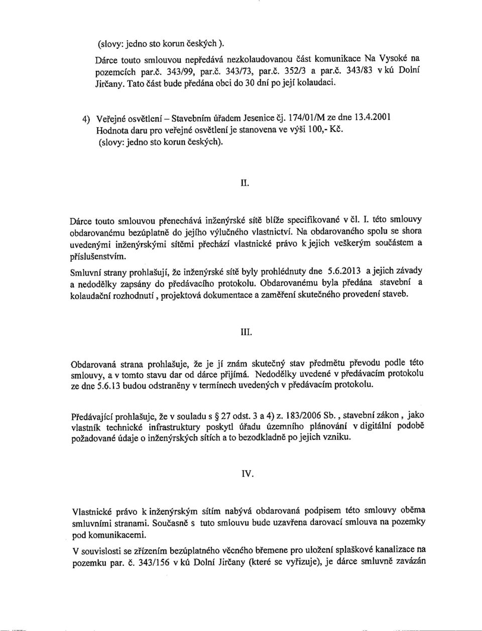 . I. Dárce touto smlouvou přenechává inženýrské sítě blíže specifikované v Čl. I. této smlouvy obdarovanému bezúplatně do jejího výlučného vlastnictví.