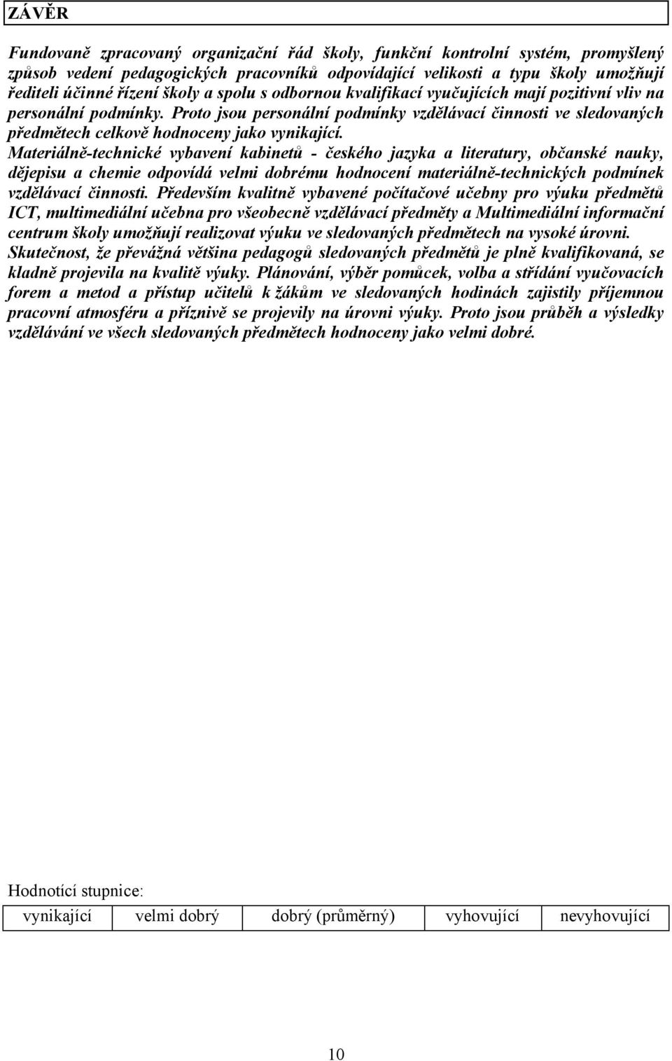 Materiálně-technické vybavení kabinetů - českého jazyka a literatury, občanské nauky, dějepisu a chemie odpovídá velmi dobrému hodnocení materiálně-technických podmínek vzdělávací činnosti.