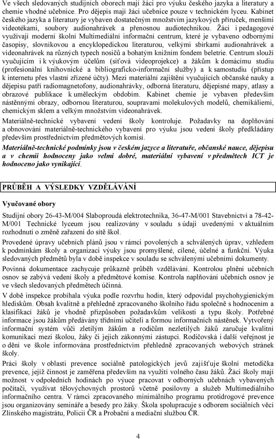 Žáci i pedagogové využívají moderní školní Multimediální informační centrum, které je vybaveno odbornými časopisy, slovníkovou a encyklopedickou literaturou, velkými sbírkami audionahrávek a