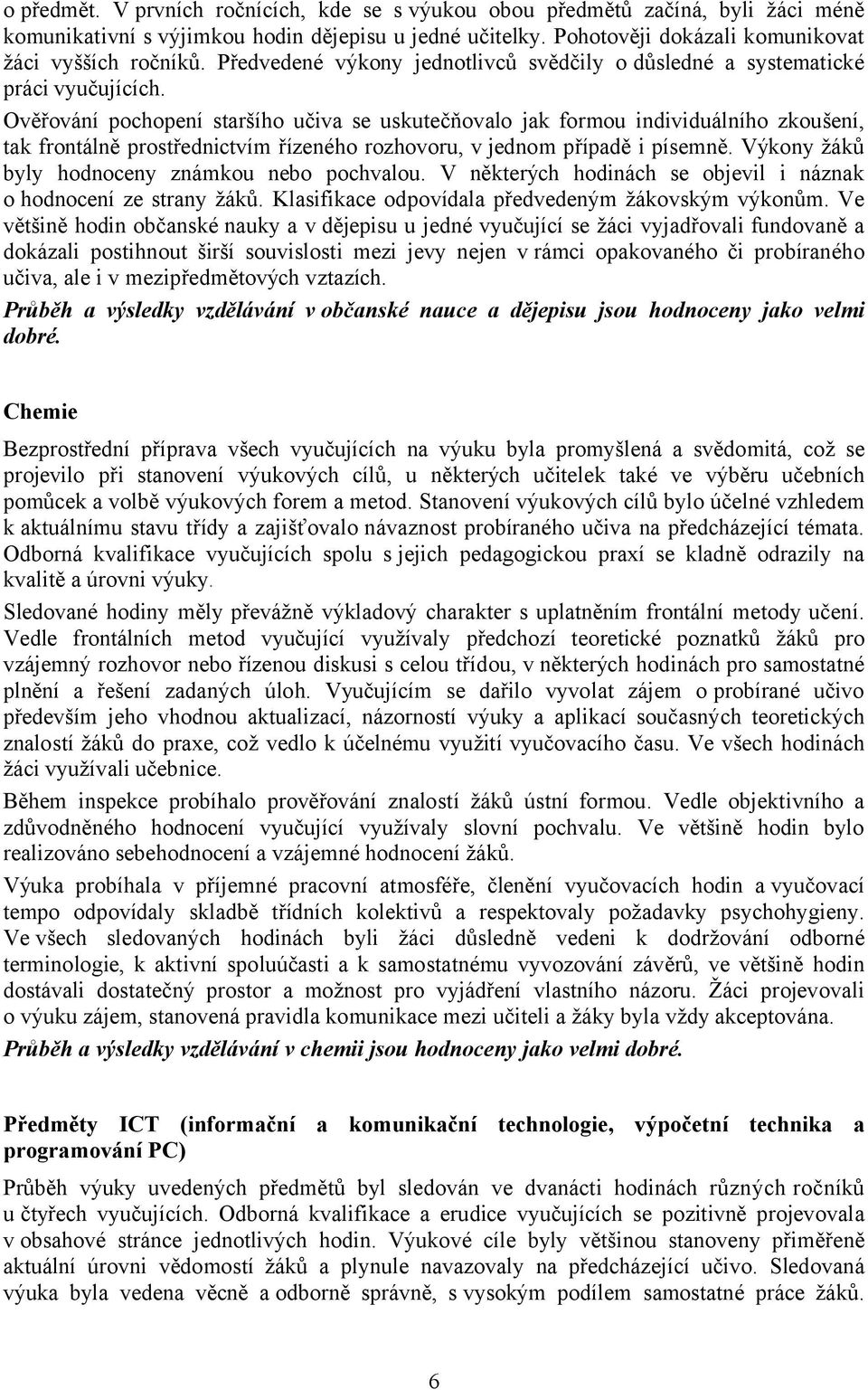 Ověřování pochopení staršího učiva se uskutečňovalo jak formou individuálního zkoušení, tak frontálně prostřednictvím řízeného rozhovoru, v jednom případě i písemně.