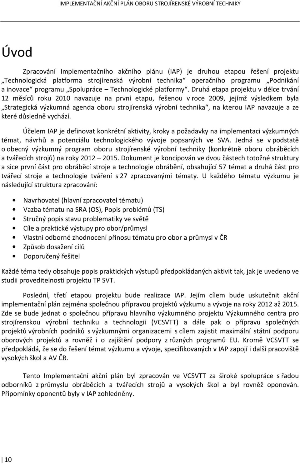 Druhá etapa projektu v délce trvání 12 měsíců roku 2010 navazuje na první etapu, řešenou v roce 2009, jejímž výsledkem byla Strategická výzkumná agenda oboru strojírenská výrobní technika, na kterou