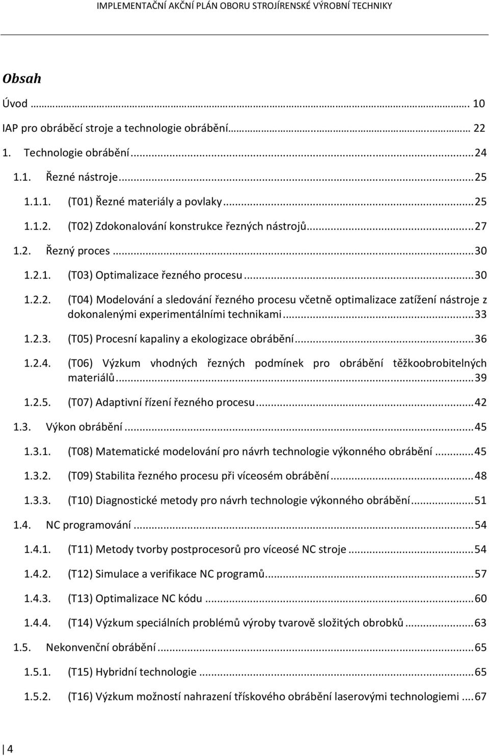 .. 33 1.2.3. (T05) Procesní kapaliny a ekologizace obrábění... 36 1.2.4. (T06) Výzkum vhodných řezných podmínek pro obrábění těžkoobrobitelných materiálů... 39 1.2.5. (T07) Adaptivní řízení řezného procesu.