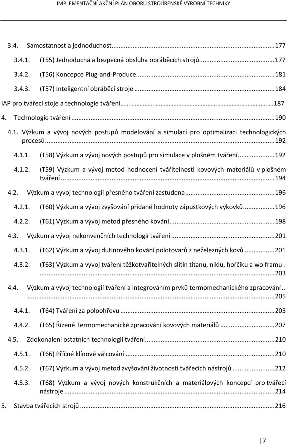 .. 192 4.1.2. (T59) Výzkum a vývoj metod hodnocení tvářitelnosti kovových materiálů v plošném tváření... 194 4.2. Výzkum a vývoj technologií přesného tváření zastudena... 196 4.2.1. (T60) Výzkum a vývoj zvyšování přidané hodnoty zápustkových výkovků.