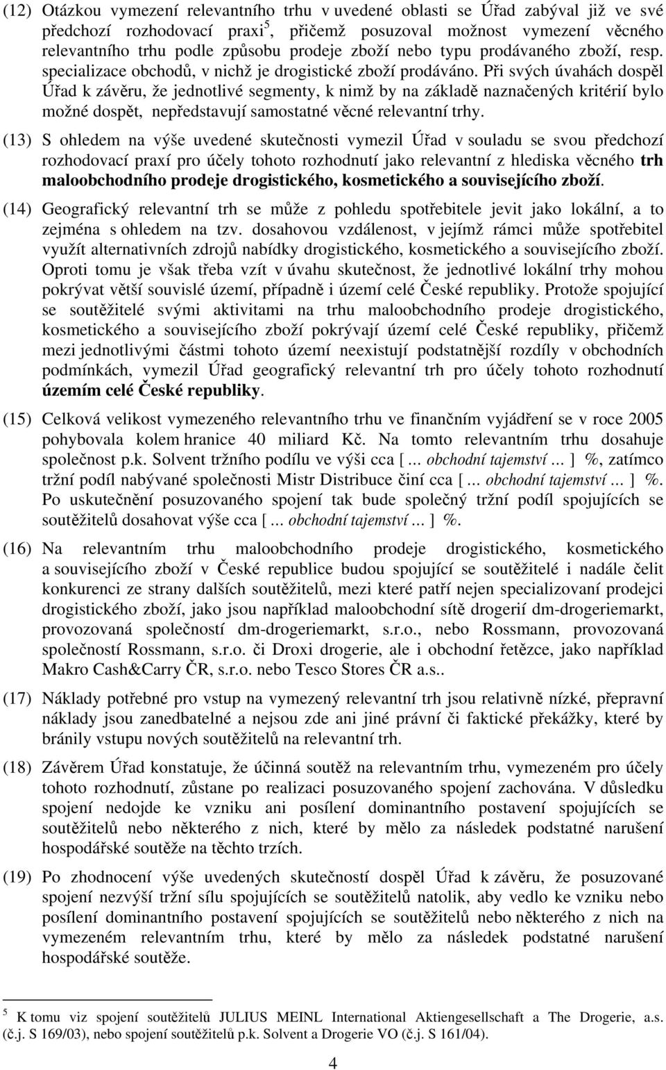 Při svých úvahách dospěl Úřad k závěru, že jednotlivé segmenty, k nimž by na základě naznačených kritérií bylo možné dospět, nepředstavují samostatné věcné relevantní trhy.