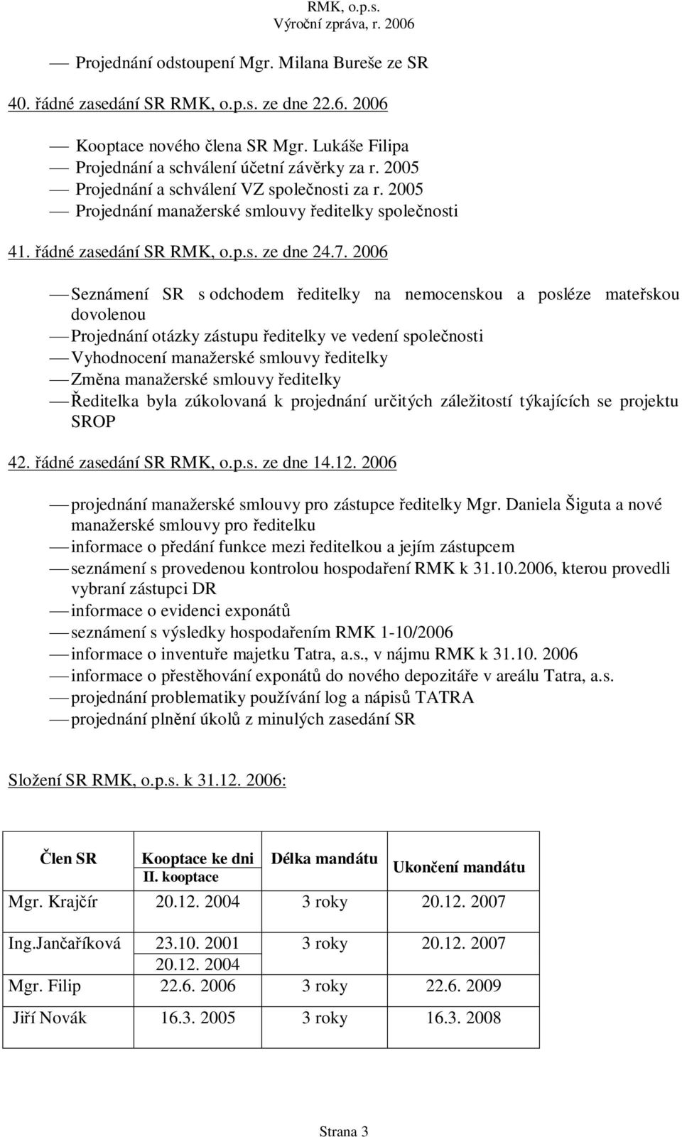 2006 Seznámení SR s odchodem editelky na nemocenskou a posléze mate skou dovolenou Projednání otázky zástupu editelky ve vedení spole nosti Vyhodnocení manažerské smlouvy editelky Zm na manažerské