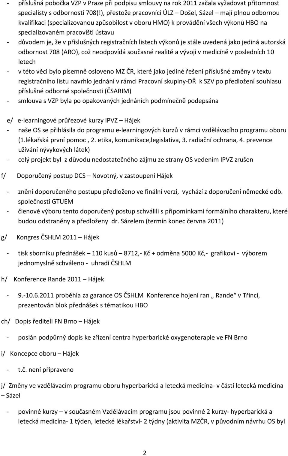příslušných registračních listech výkonů je stále uvedená jako jediná autorská odbornost 708 (ARO), což neodpovídá současné realitě a vývoji v medicíně v posledních 10 letech - v této věci bylo