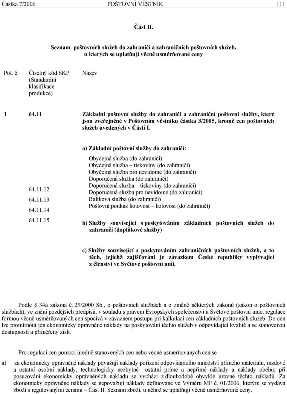 11 Základní poštovní služby do zahraničí a zahraniční poštovní služby, které jsou zveřejněné v Poštovním věstníku částka 3/2005, kromě cen poštovních služeb uvedených v Části I. 64.11.12 64.11.13 64.