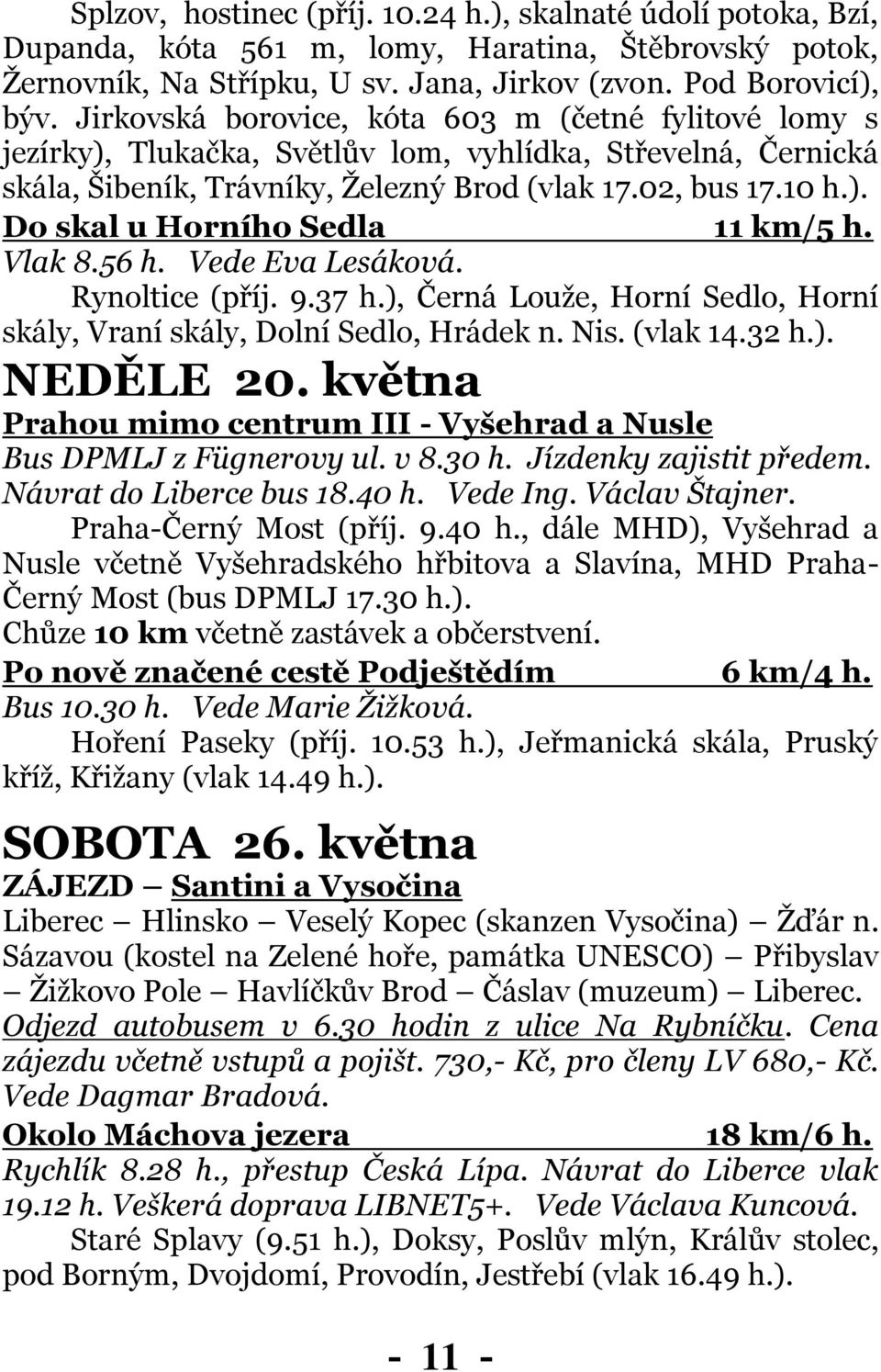 Vlak 8.56 h. Vede Eva Lesáková. Rynoltice (příj. 9.37 h.), Černá Louže, Horní Sedlo, Horní skály, Vraní skály, Dolní Sedlo, Hrádek n. Nis. (vlak 14.32 h.). NEDĚLE 20.