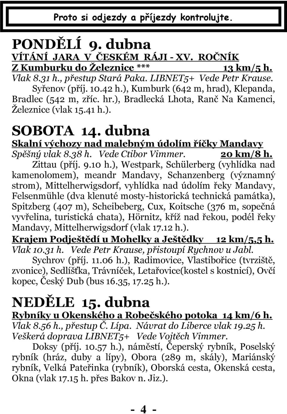 dubna Skalní výchozy nad malebným údolím říčky Mandavy Spěšný vlak 8.38 h. Vede Ctibor Vimmer. 20 km/8 h. Zittau (příj. 9.10 h.