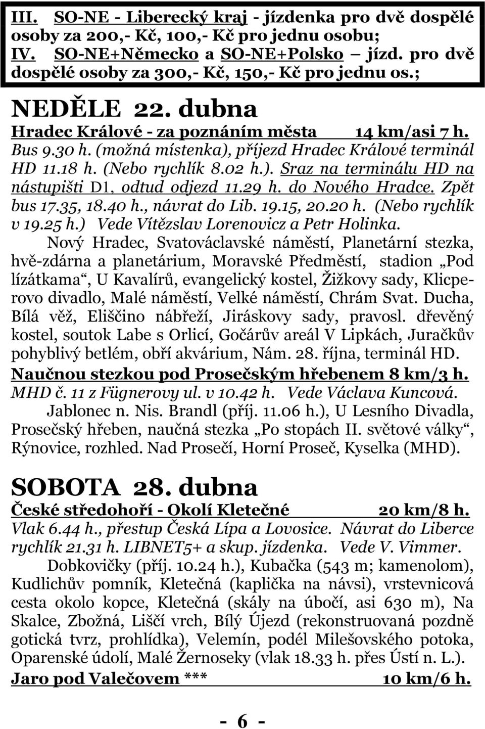 29 h. do Nového Hradce. Zpět bus 17.35, 18.40 h., návrat do Lib. 19.15, 20.20 h. (Nebo rychlík v 19.25 h.) Vede Vítězslav Lorenovicz a Petr Holinka.