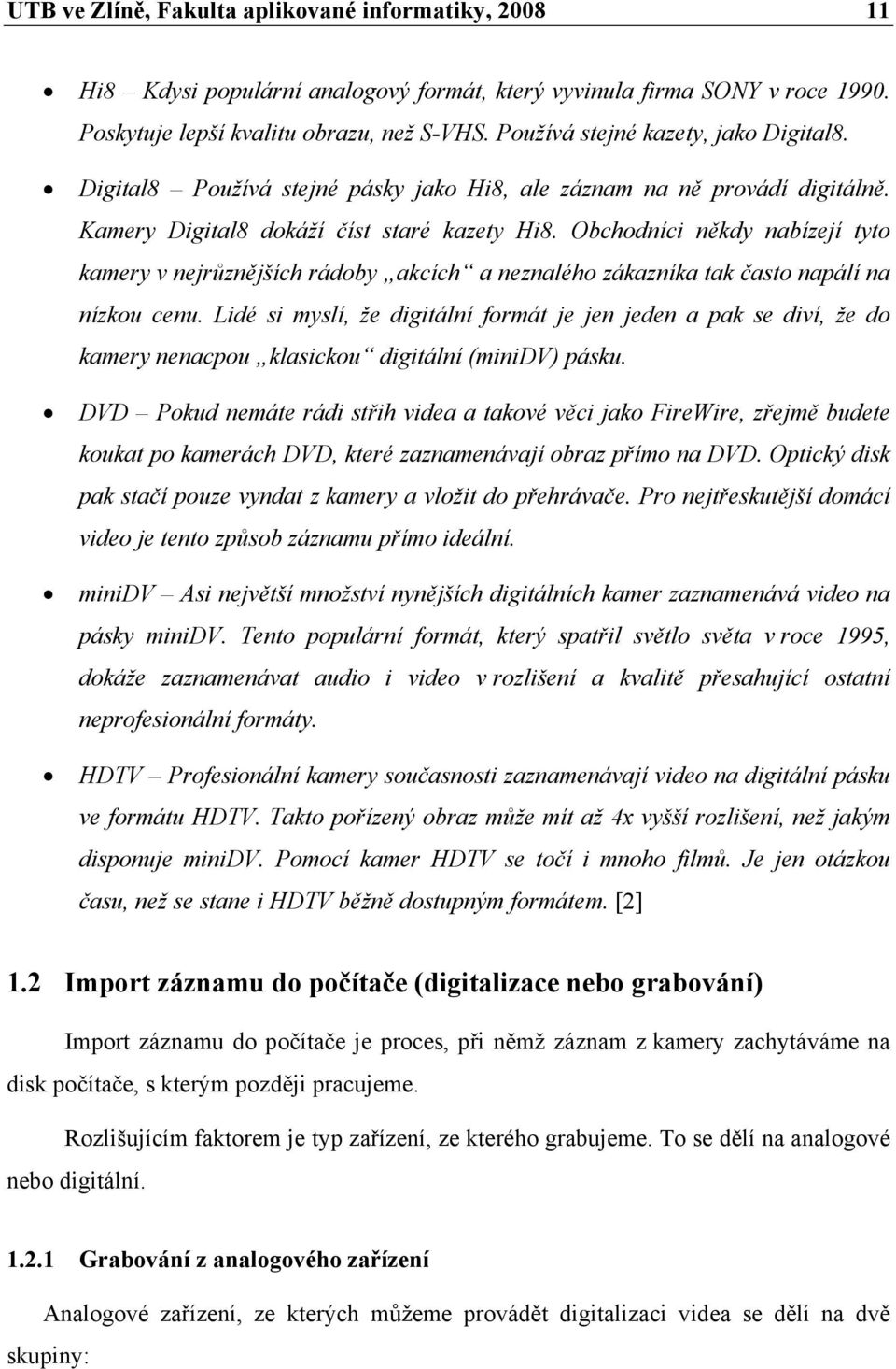 Obchodníci někdy nabízejí tyto kamery v nejrůznějších rádoby akcích a neznalého zákazníka tak často napálí na nízkou cenu.