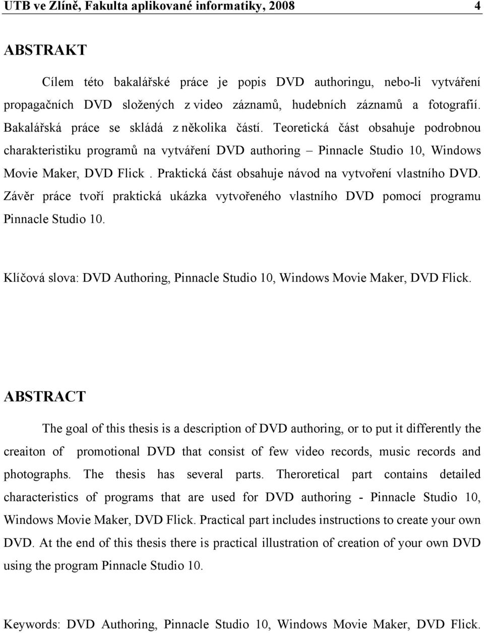 Praktická část obsahuje návod na vytvoření vlastního DVD. Závěr práce tvoří praktická ukázka vytvořeného vlastního DVD pomocí programu Pinnacle Studio 10.