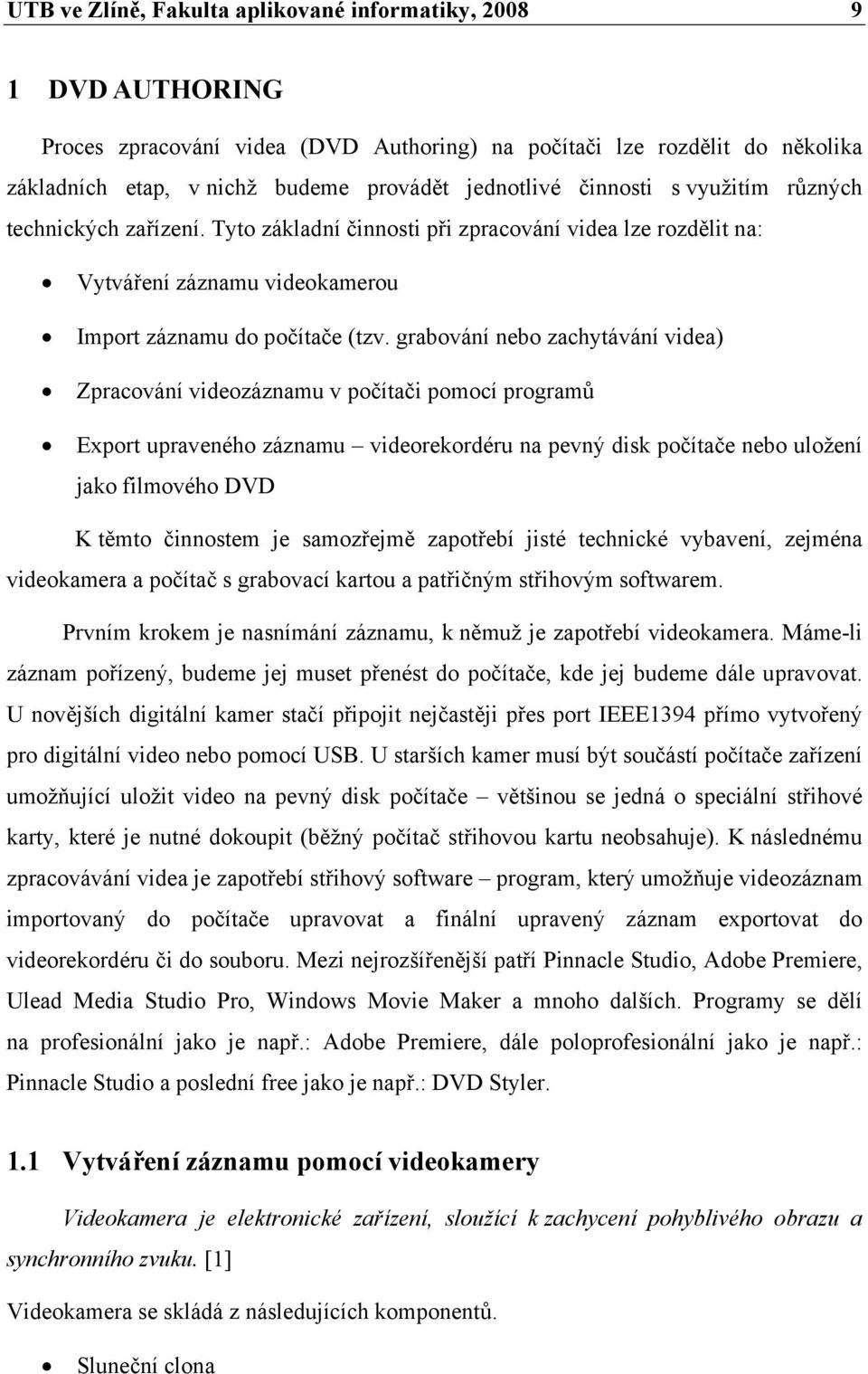 grabování nebo zachytávání videa) Zpracování videozáznamu v počítači pomocí programů Export upraveného záznamu videorekordéru na pevný disk počítače nebo uložení jako filmového DVD K těmto činnostem