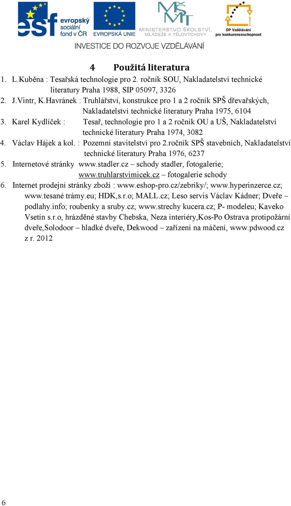 Karel Kydlíček : Tesař, technologie pro 1 a 2 ročník OU a UŠ, Nakladatelství technické literatury Praha 1974, 3082 4. Václav Hájek a kol. : Pozemní stavitelství pro 2.