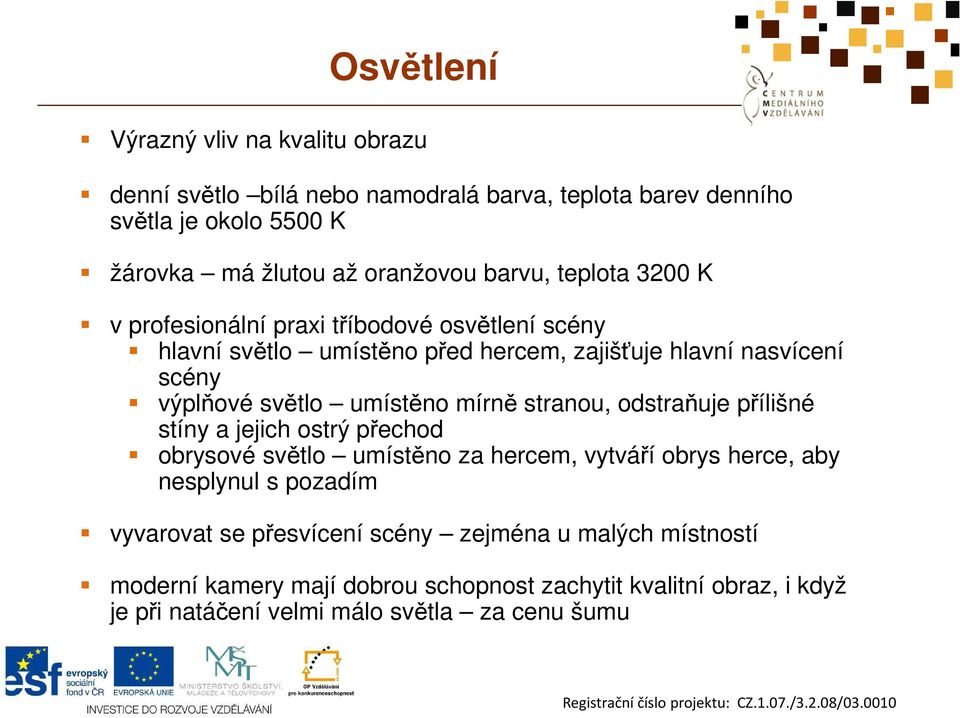 umístěno mírně stranou, odstraňuje přílišné stíny a jejich ostrý přechod obrysové světlo umístěno za hercem, vytváří obrys herce, aby nesplynul s pozadím