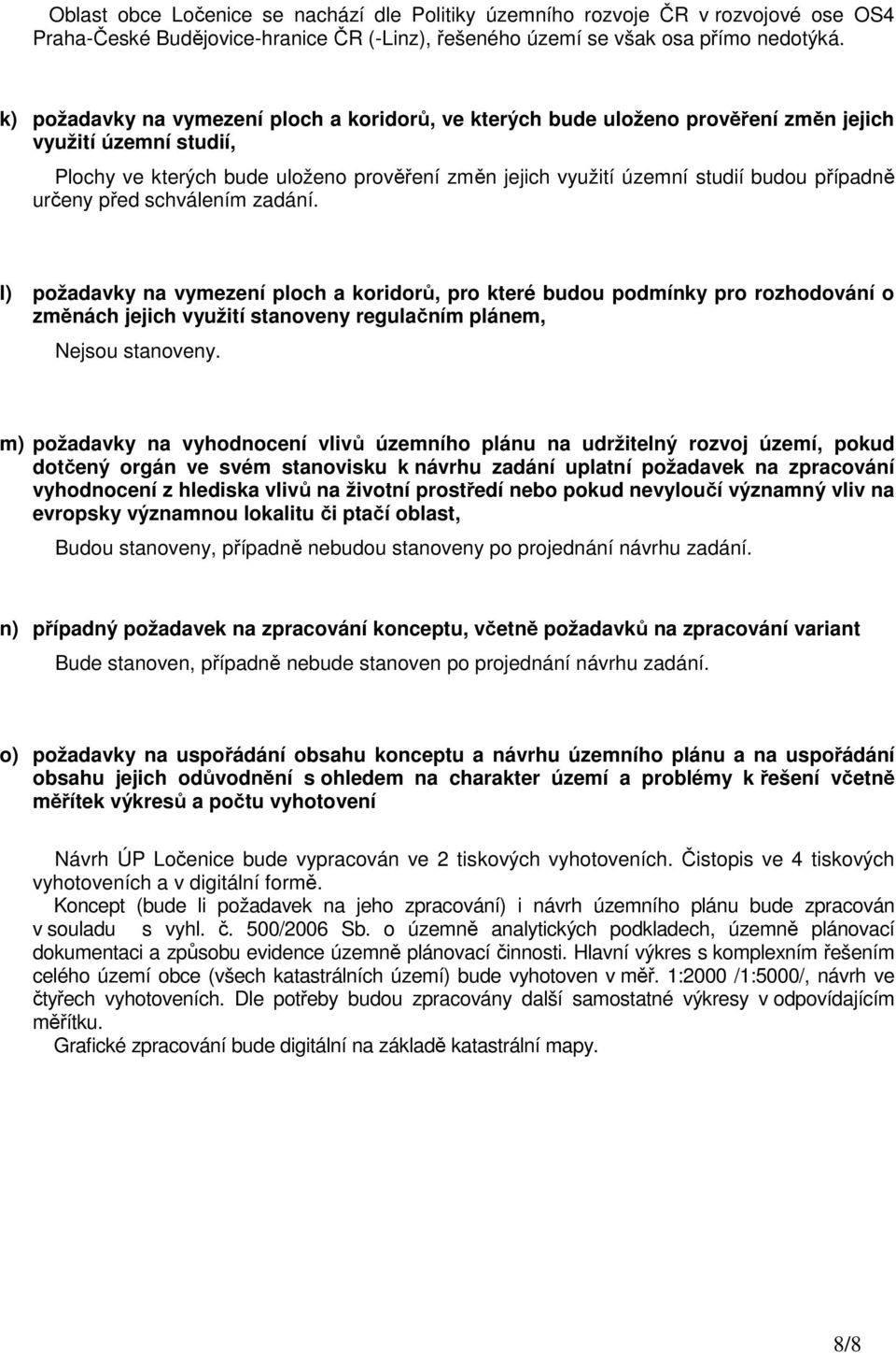 případně určeny před schválením zadání. l) požadavky na vymezení ploch a koridorů, pro které budou podmínky pro rozhodování o změnách jejich využití stanoveny regulačním plánem, Nejsou stanoveny.