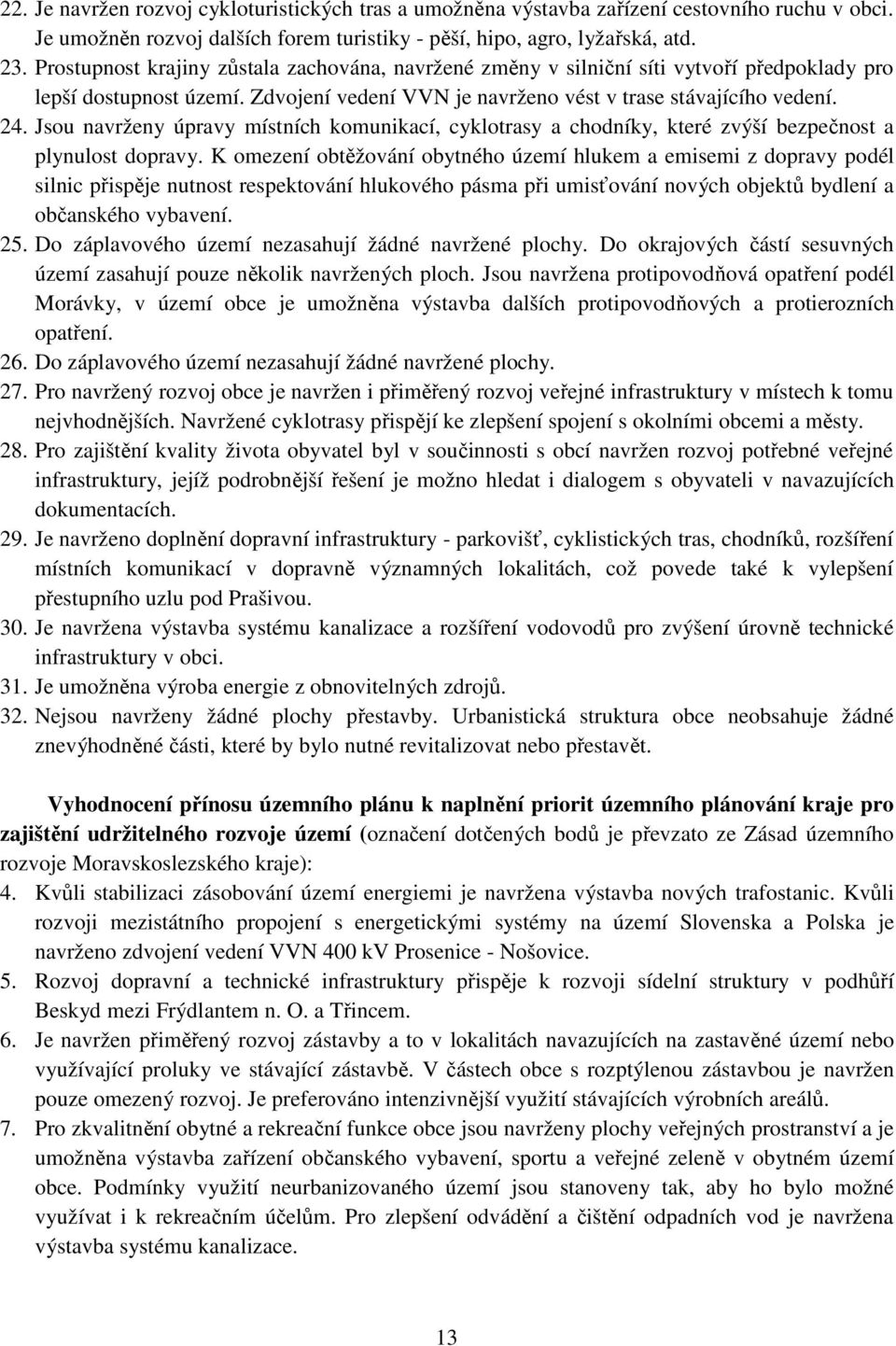 Jsou navrženy úpravy místních komunikací, cyklotrasy a chodníky, které zvýší bezpečnost a plynulost dopravy.