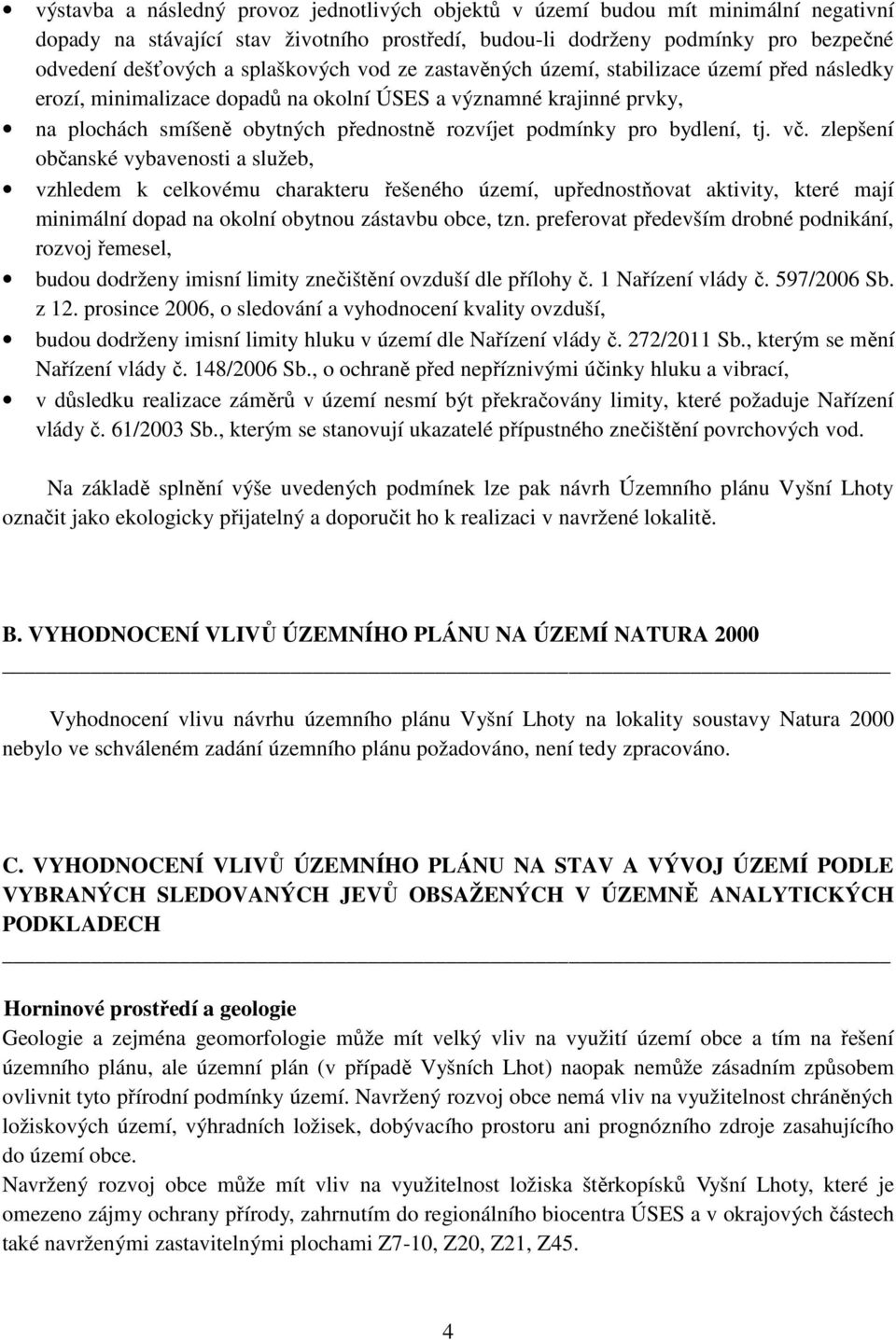 pro bydlení, tj. vč. zlepšení občanské vybavenosti a služeb, vzhledem k celkovému charakteru řešeného území, upřednostňovat aktivity, které mají minimální dopad na okolní obytnou zástavbu obce, tzn.