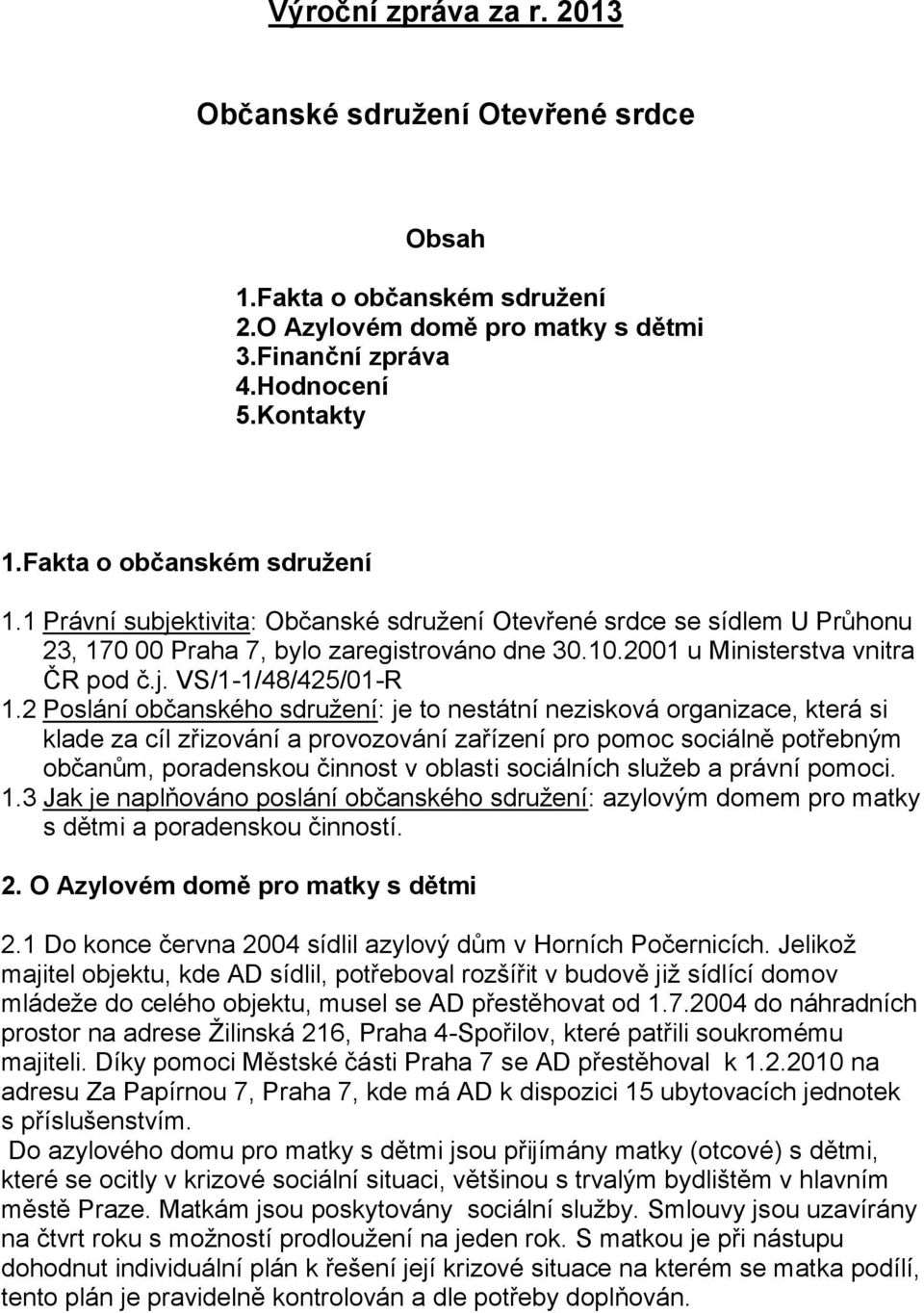 2 Poslání občanského sdružení: je to nestátní nezisková organizace, která si klade za cíl zřizování a provozování zařízení pro pomoc sociálně potřebným občanům, poradenskou činnost v oblasti