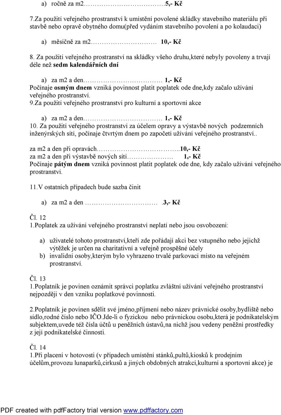 Za použití veřejného prostranství na skládky všeho druhu,které nebyly povoleny a trvají déle než sedm kalendářních dní a) za m2 a den 1,- Kč Počínaje osmým dnem vzniká povinnost platit poplatek ode