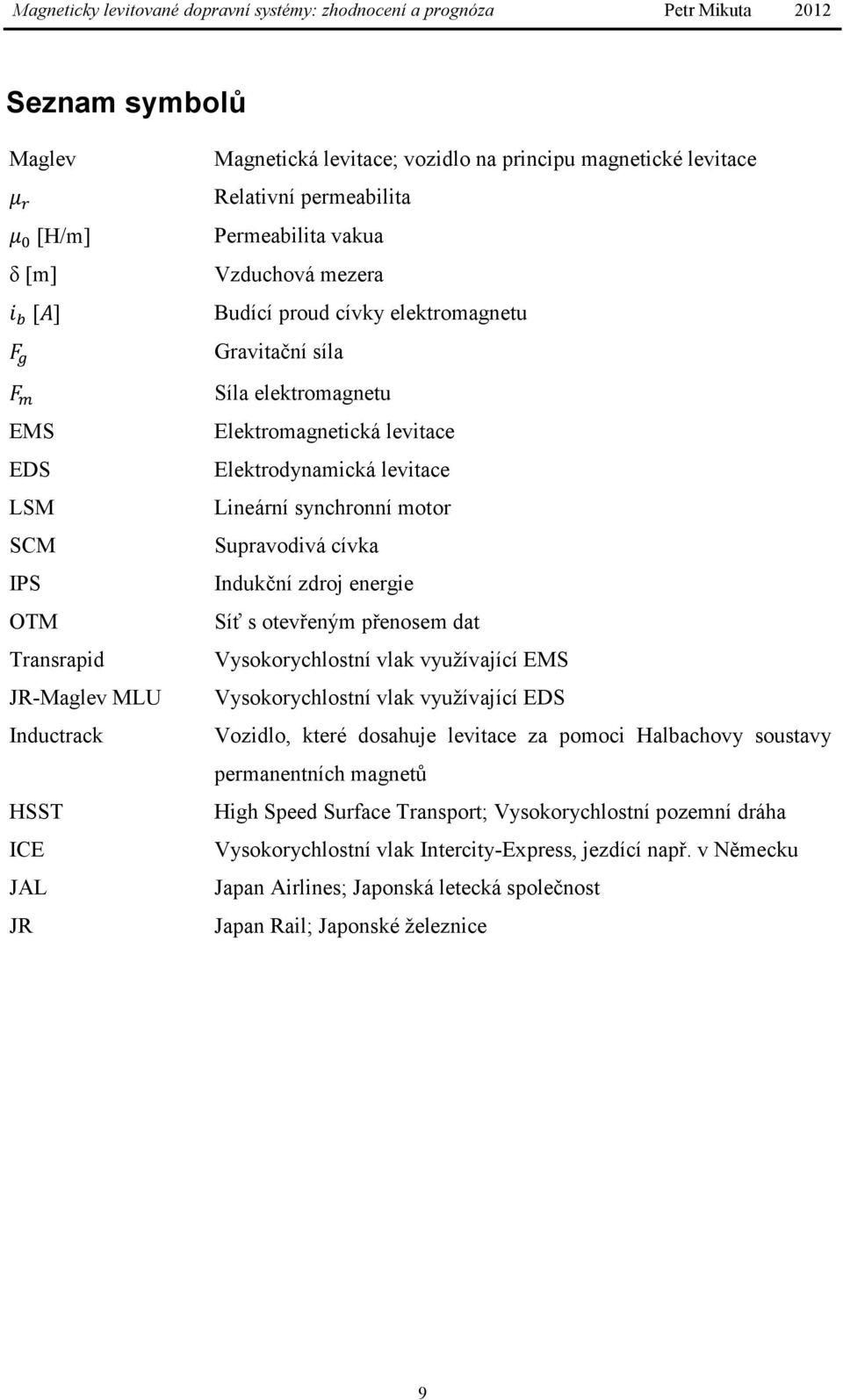 cívka Indukční zdroj energie Síť s otevřeným přenosem dat Vysokorychlostní vlak využívající EMS Vysokorychlostní vlak využívající EDS Vozidlo, které dosahuje levitace za pomoci Halbachovy soustavy