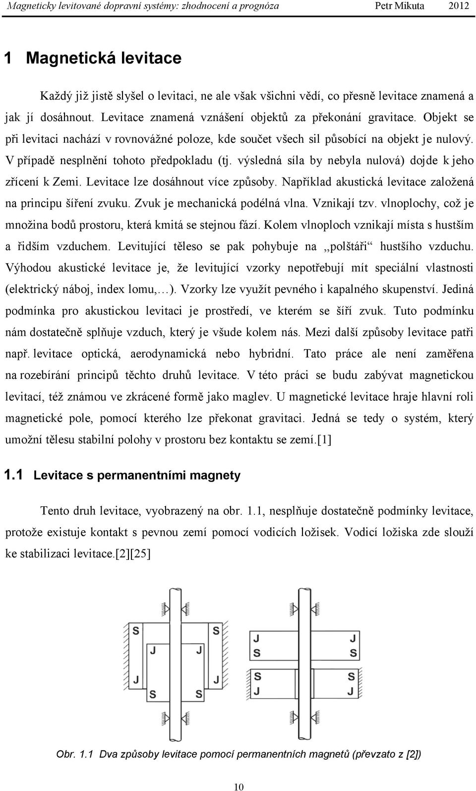 výsledná síla by nebyla nulová) dojde k jeho zřícení k Zemi. Levitace lze dosáhnout více způsoby. Například akustická levitace založená na principu šíření zvuku. Zvuk je mechanická podélná vlna.