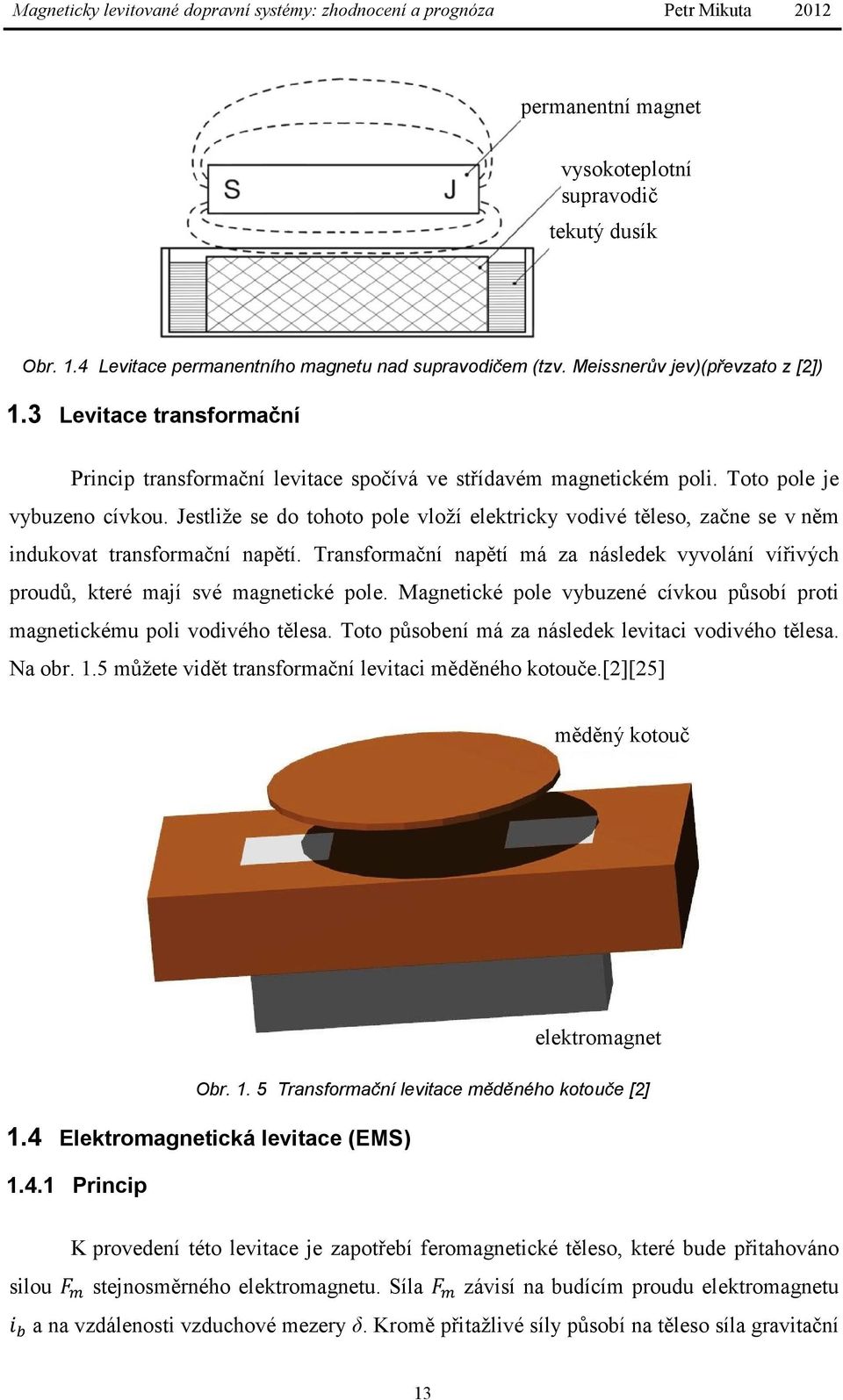 Jestliže se do tohoto pole vloží elektricky vodivé těleso, začne se v něm indukovat transformační napětí. Transformační napětí má za následek vyvolání vířivých proudů, které mají své magnetické pole.