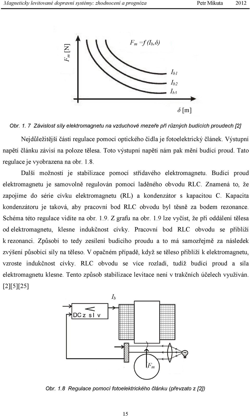 Výstupní napětí článku závisí na poloze tělesa. Toto výstupní napětí nám pak mění budící proud. Tato regulace je vyobrazena na obr. 1.8. Další možností je stabilizace pomocí střídavého elektromagnetu.