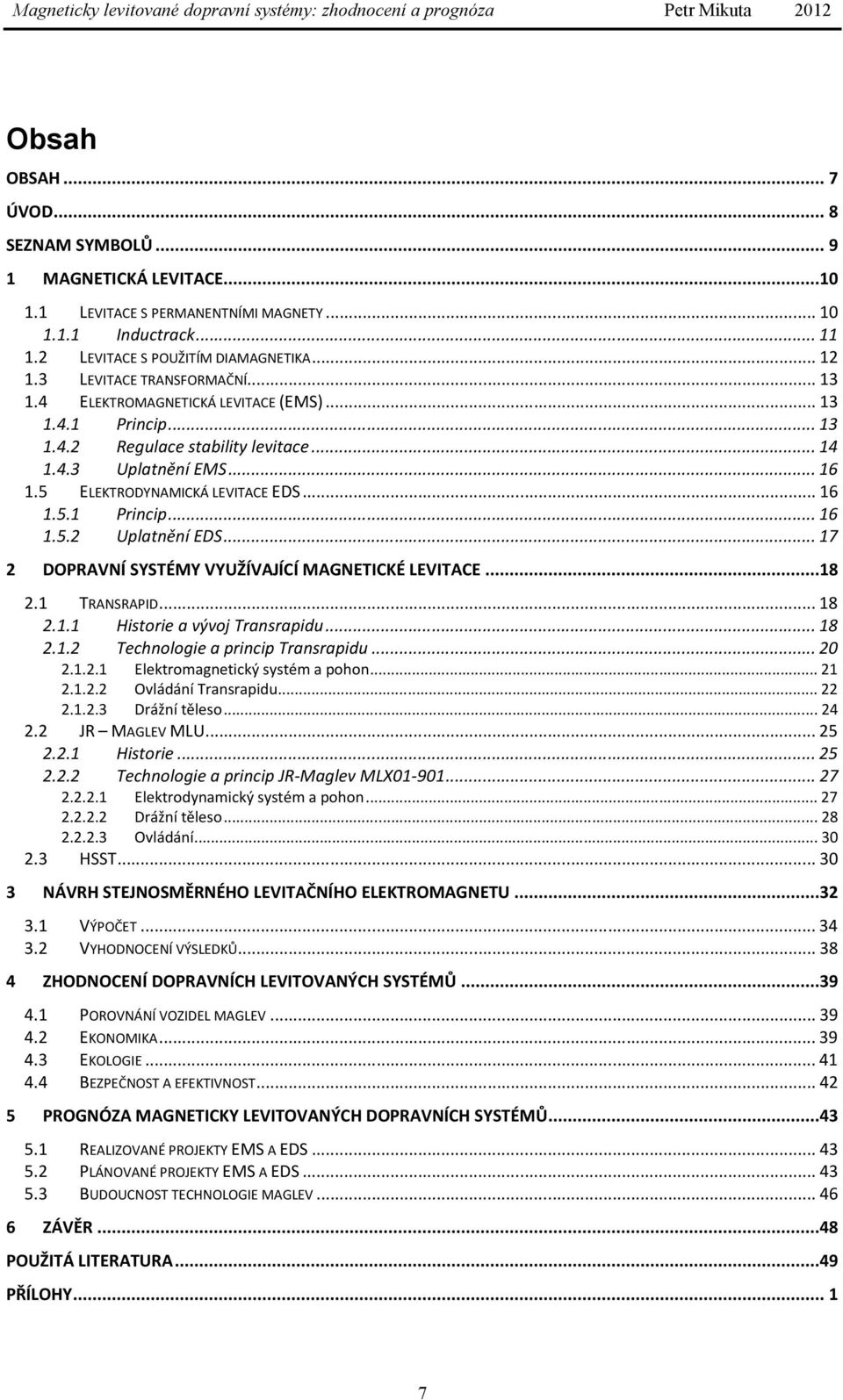 .. 17 2 DOPRAVNÍ SYSTÉMY VYUŽÍVAJÍCÍ MAGNETICKÉ LEVITACE...18 2.1 TRANSRAPID... 18 2.1.1 Historie a vývoj Transrapidu... 18 2.1.2 Technologie a princip Transrapidu... 20 2.1.2.1 Elektromagnetický systém a pohon.