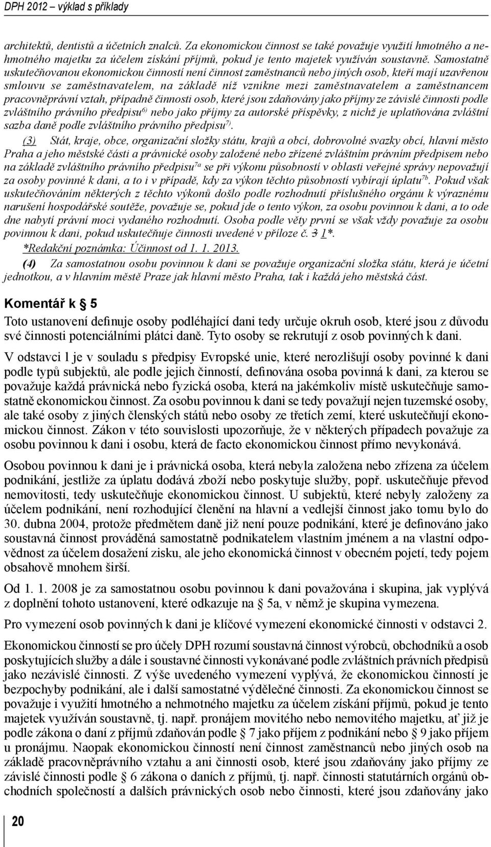 Samostatně uskutečňovanou ekonomickou činností není činnost zaměstnanců nebo jiných osob, kteří mají uzavřenou smlouvu se zaměstnavatelem, na základě níž vznikne mezi zaměstnavatelem a zaměstnancem