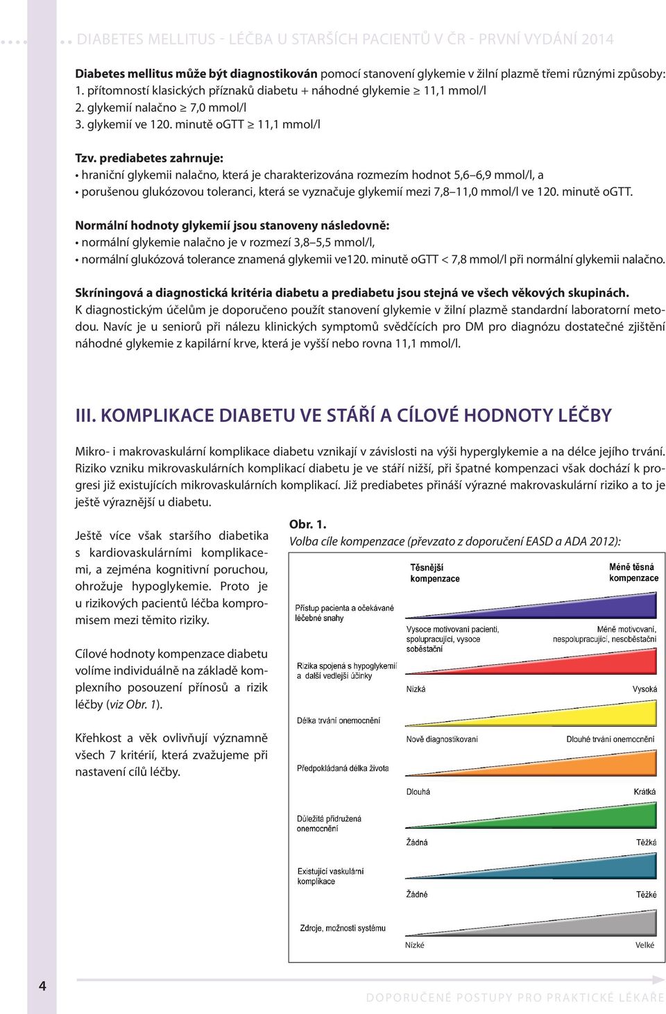 prediabetes zahrnuje: hraniční glykemii nalačno, která je charakterizována rozmezím hodnot 5,6 6,9 mmol/l, a porušenou glukózovou toleranci, která se vyznačuje glykemií mezi 7,8 11,0 mmol/l ve 120.