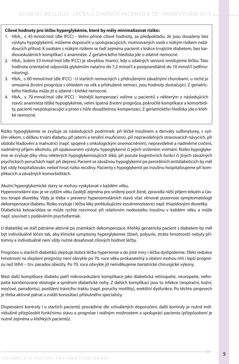 nežádoucích příhod. K osobám s nízkým rizikem se řadí zejména pacienti s krátce trvajícím diabetem, bez kardiovaskulárních komplikací v anamnéze. Z geriatrického hlediska jde o zdatné nemocné. 2.