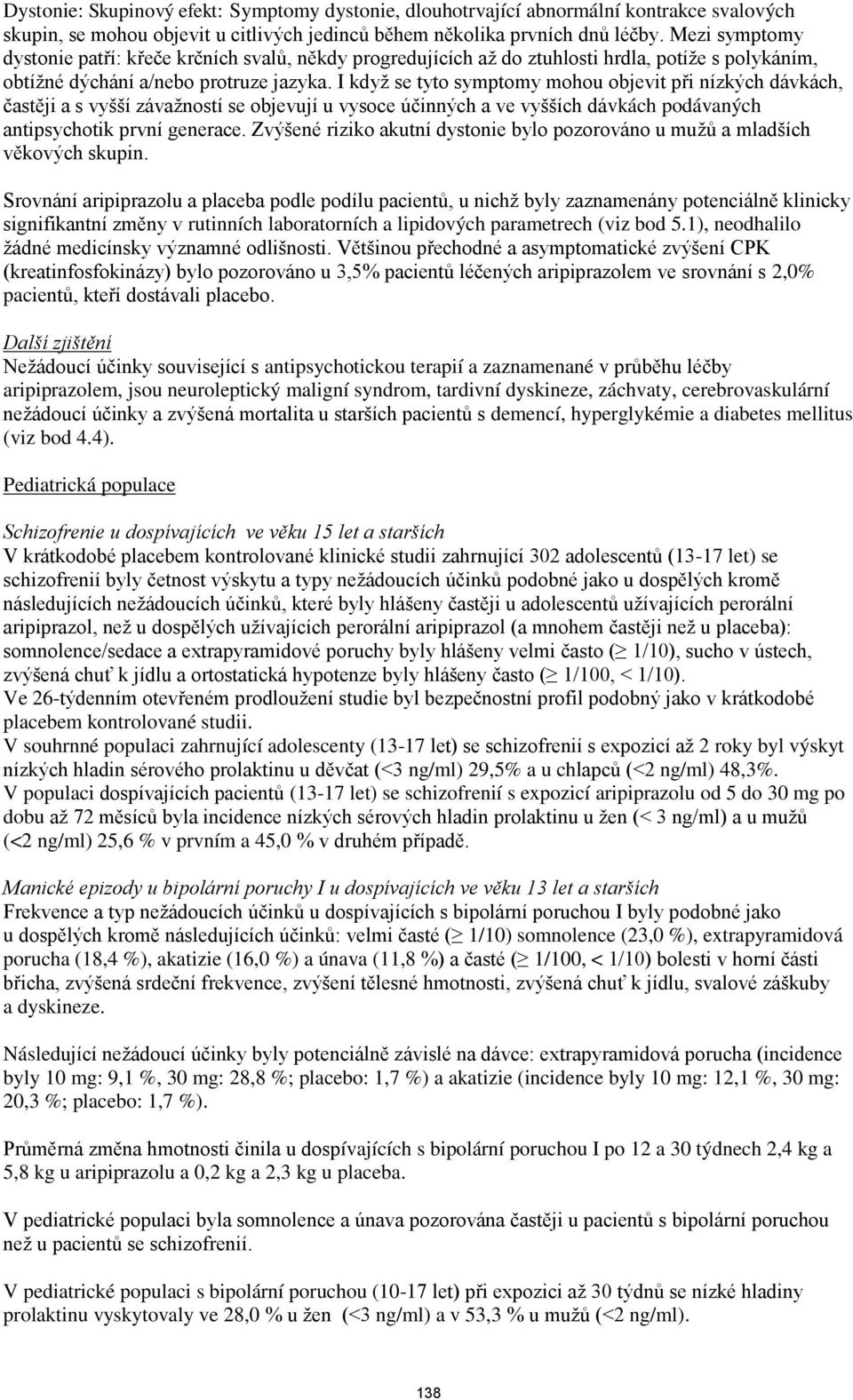 I když se tyto symptomy mohou objevit při nízkých dávkách, častěji a s vyšší závažností se objevují u vysoce účinných a ve vyšších dávkách podávaných antipsychotik první generace.