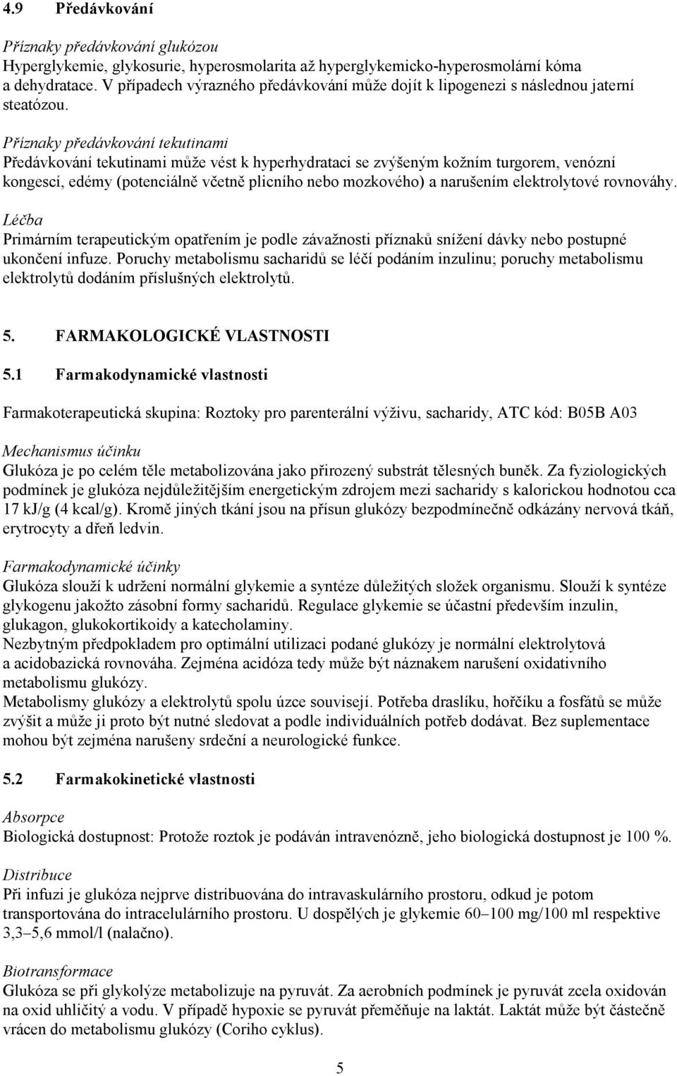 Příznaky předávkování tekutinami Předávkování tekutinami může vést k hyperhydrataci se zvýšeným kožním turgorem, venózní kongescí, edémy (potenciálně včetně plicního nebo mozkového) a narušením