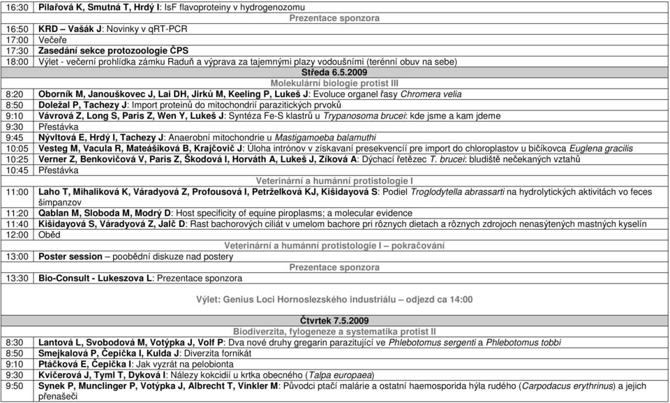 2009 Molekulární biologie protist III 8:20 Oborník M, Janouškovec J, Lai DH, Jirků M, Keeling P, Lukeš J: Evoluce organel řasy Chromera velia 8:50 Doležal P, Tachezy J: Import proteinů do