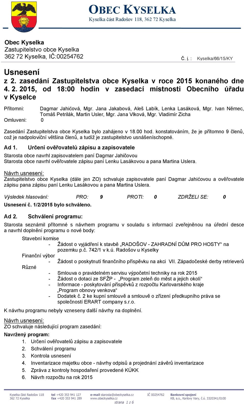 Jana Jakabová, Aleš Labík, Lenka Lasáková, Mgr. Ivan Němec, Tomáš Petrilák, Martin Usler, Mgr. Jana Vlková, Mgr. Vladimír Zicha Omluveni: 0 Zasedání Zastupitelstva obce Kyselka bylo zahájeno v 18.