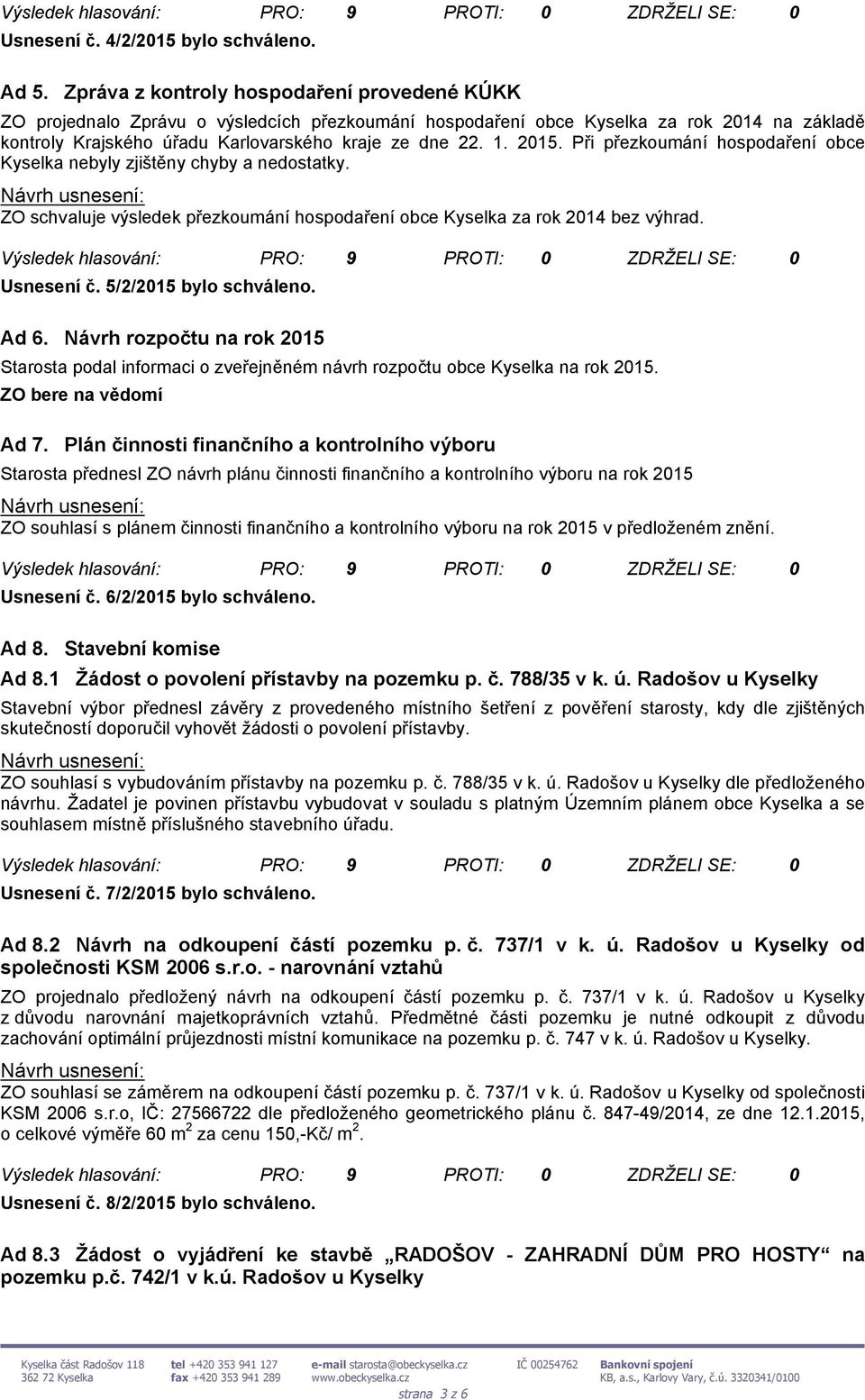 2015. Při přezkoumání hospodaření obce Kyselka nebyly zjištěny chyby a nedostatky. ZO schvaluje výsledek přezkoumání hospodaření obce Kyselka za rok 2014 bez výhrad. Usnesení č.