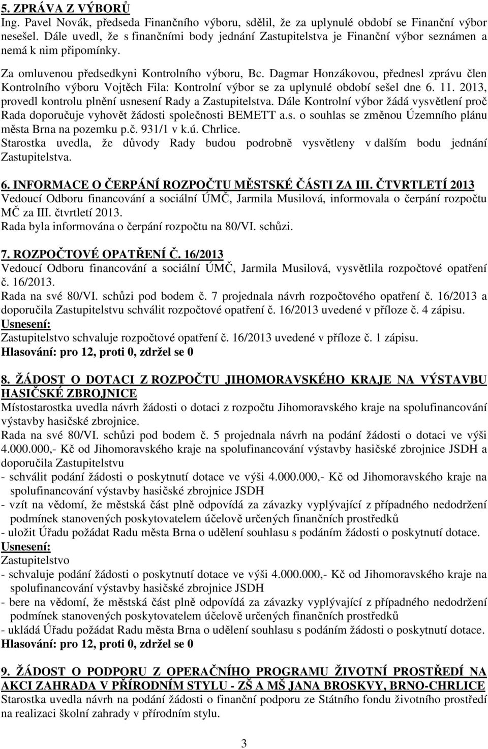 Dagmar Honzákovou, přednesl zprávu člen Kontrolního výboru Vojtěch Fila: Kontrolní výbor se za uplynulé období sešel dne 6. 11. 2013, provedl kontrolu plnění usnesení Rady a Zastupitelstva.