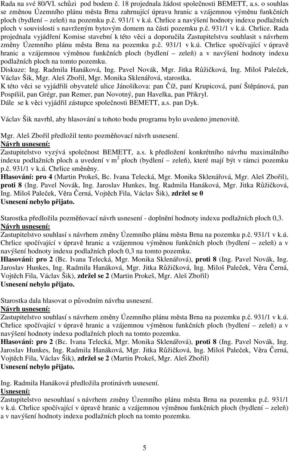 č. 931/1 v k.ú. Chrlice spočívající v úpravě hranic a vzájemnou výměnou funkčních ploch (bydlení zeleň) a v navýšení hodnoty indexu podlažních ploch na tomto pozemku. Diskuze: Ing.