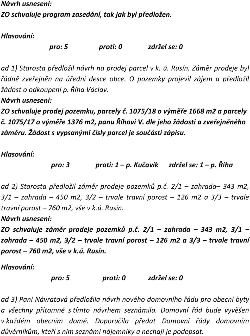 dle jeho žádosti a zveřejněného záměru. Žádost s vypsanými čísly parcel je součástí zápisu. pro: 3 proti: 1 p. Kučavík zdržel se: 1 p. Říha ad 2) Starosta předložil záměr prodeje pozemků p.č. 2/1 zahrada 343 m2, 3/1 zahrada 450 m2, 3/2 trvale travní porost 126 m2 a 3/3 trvale travní porost 760 m2, vše v k.