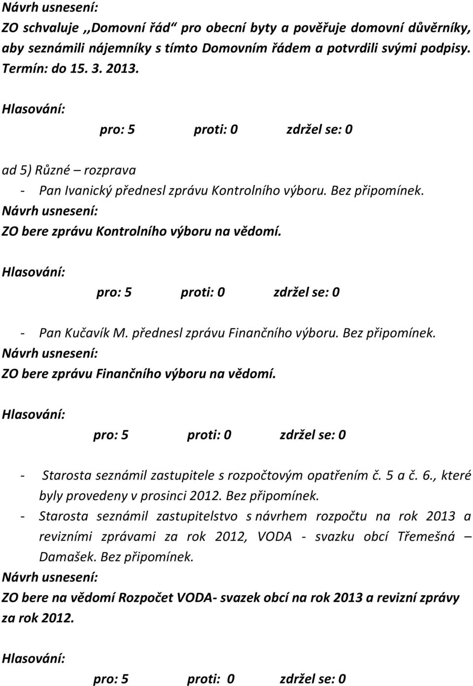 Bez připomínek. ZO bere zprávu Finančního výboru na vědomí. - Starosta seznámil zastupitele s rozpočtovým opatřením č. 5 a č. 6., které byly provedeny v prosinci 2012. Bez připomínek.