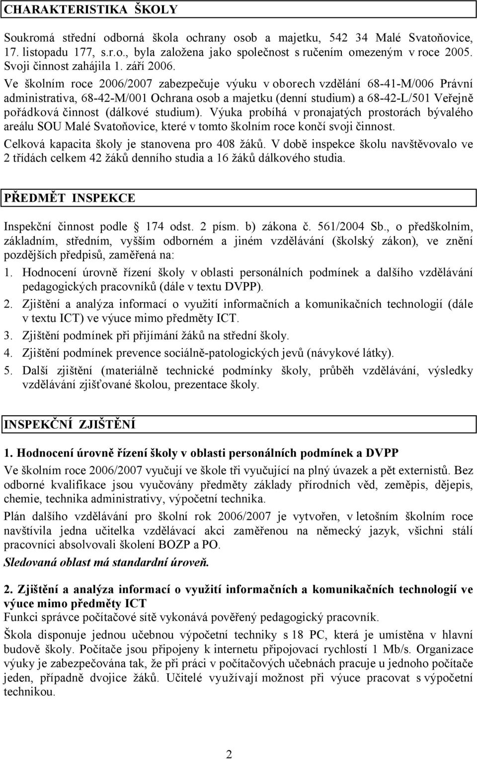 Ve školním roce 2006/2007 zabezpečuje výuku v oborech vzdělání 68-41-M/006 Právní administrativa, 68-42-M/001 Ochrana osob a majetku (denní studium) a 68-42-L/501 Veřejně pořádková činnost (dálkové