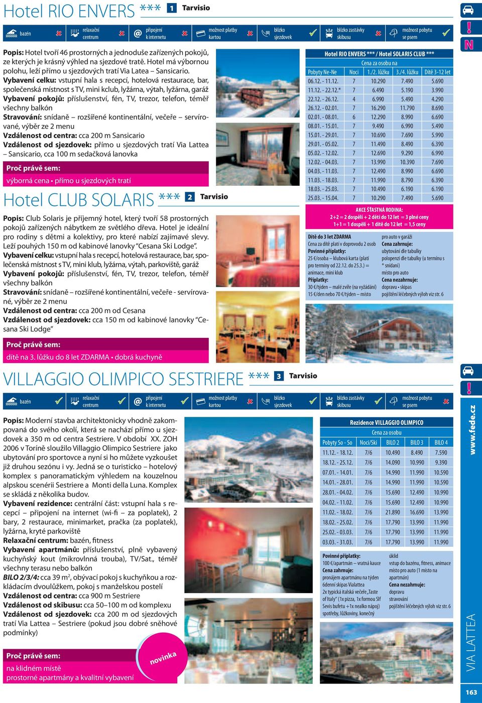 Vybavení celku: vstupní hala s recepcí, hotelová restaurace, bar, společenská místnost s TV, mini kclub, lyžárna, výtah, lyžárna, garáž Vybavení pokojů: příslušenství, fén, TV, trezor, telefon, téměř