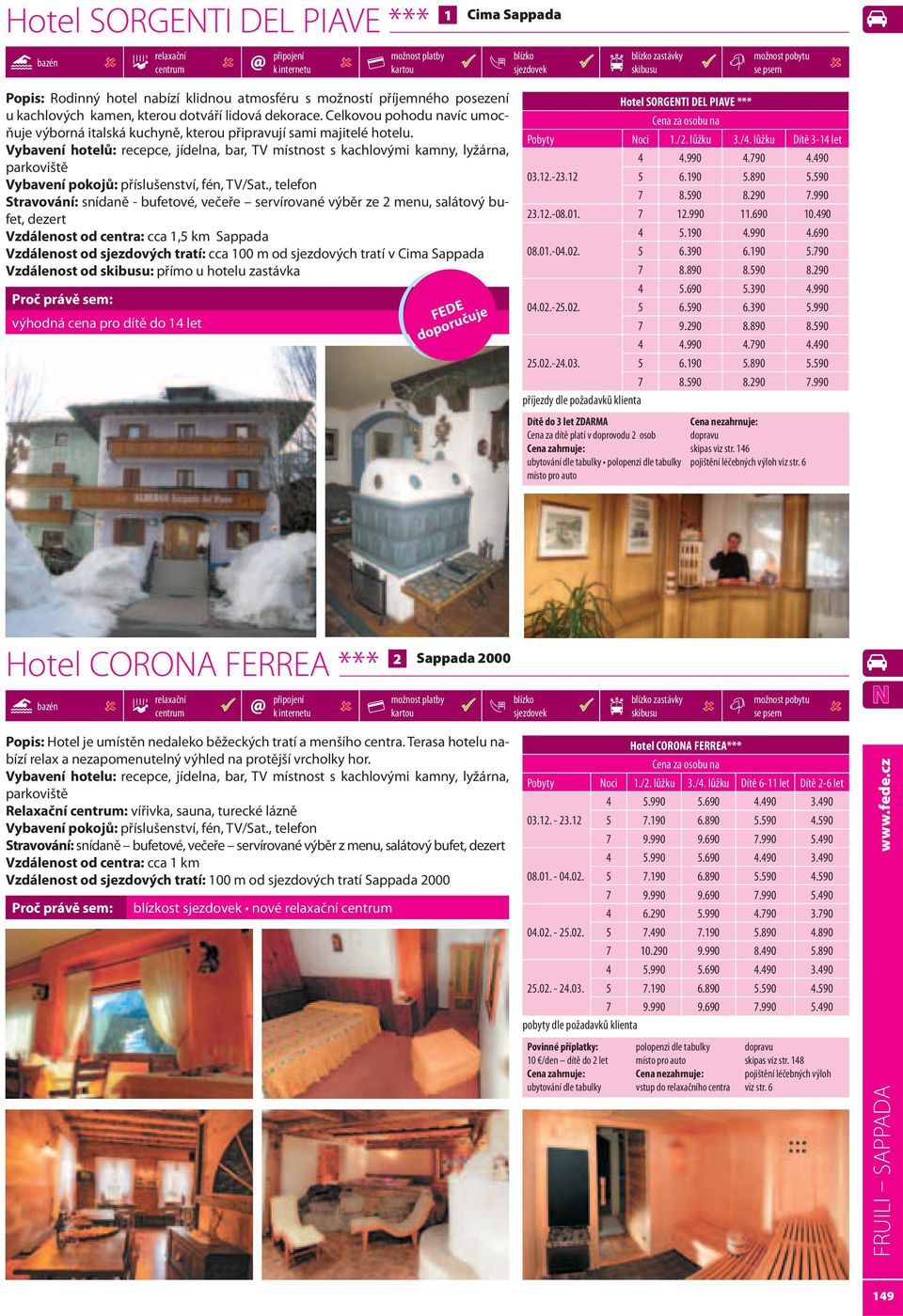 Vybavení hotelů: recepce, jídelna, bar, TV místnost s kachlovými kamny, lyžárna, parkoviště Vybavení pokojů: příslušenství, fén, TV/Sat.
