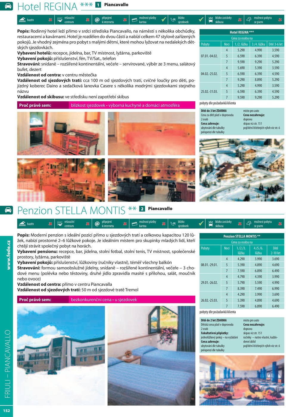 Vybavení hotelů: recepce, jídelna, bar, TV místnost, lyžárna, parkoviště Vybavení pokojů: příslušenství, fén, TV/Sat.