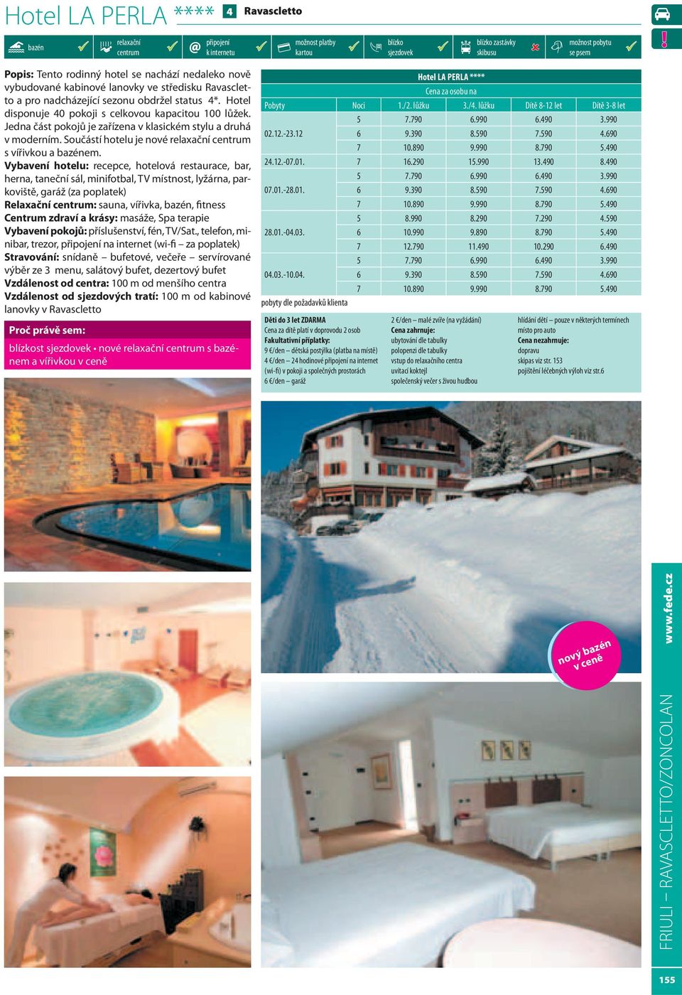 Vybavení hotelu: recepce, hotelová restaurace, bar, herna, taneční sál, minifotbal, TV místnost, lyžárna, parkoviště, garáž (za poplatek) Relaxační : sauna, vířivka,, fitness Centrum zdraví a krásy: